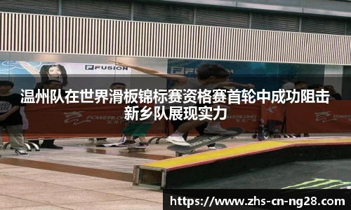 温州队在世界滑板锦标赛资格赛首轮中成功阻击新乡队展现实力