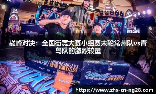 巅峰对决:全国街舞大赛小组赛末轮常州队vs青岛队的激烈较量