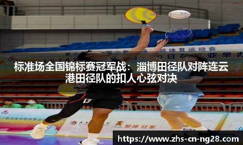 标准场全国锦标赛冠军战:淄博田径队对阵连云港田径队的扣人心弦对决